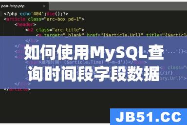 如何使用MySQL查询时间段字段数据