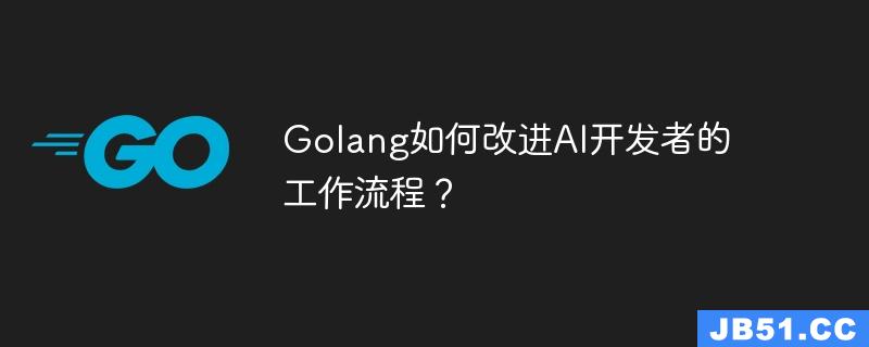 Golang如何改进AI开发者的工作流程？