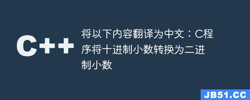 将以下内容翻译为中文：C程序将十进制小数转换为二进制小数