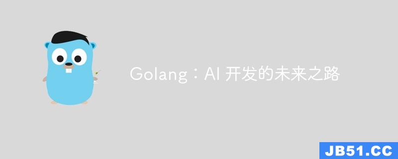 Golang：AI 开发的未来之路