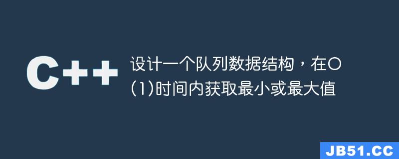 设计一个队列数据结构，在O(1)时间内获取最小或最大值