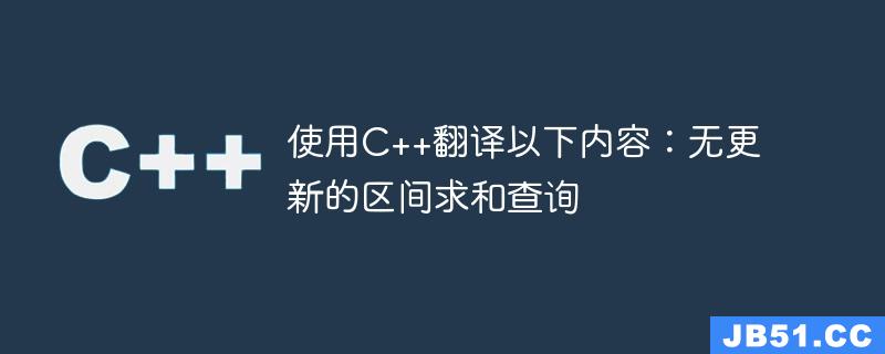 使用C++翻译以下内容：无更新的区间求和查询