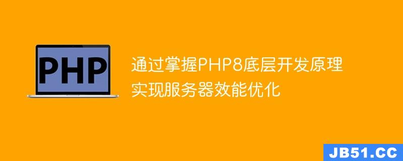 通过掌握PHP8底层开发原理实现服务器效能优化