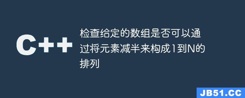 检查给定的数组是否可以通过将元素减半来构成1到N的排列