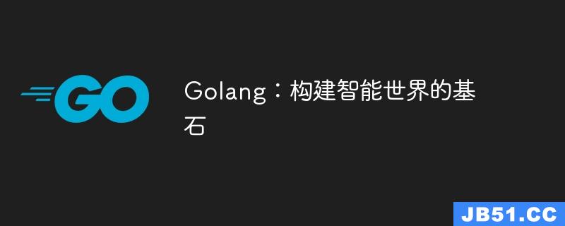 Golang：构建智能世界的基石