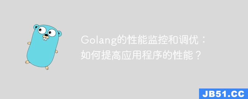 Golang的性能监控和调优：如何提高应用程序的性能？