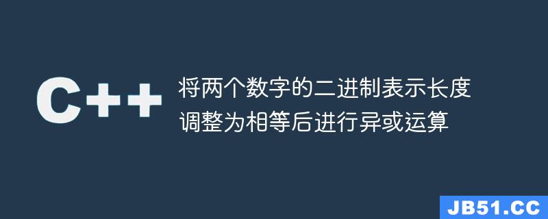 将两个数字的二进制表示长度调整为相等后进行异或运算