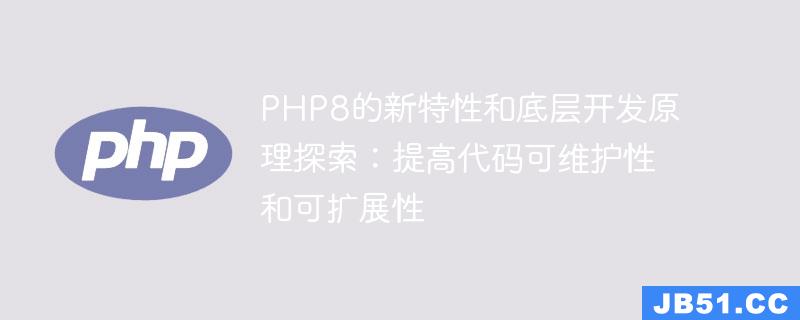 PHP8的新特性和底层开发原理探索：提高代码可维护性和可扩展性