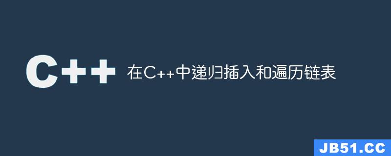 在C++中递归插入和遍历链表