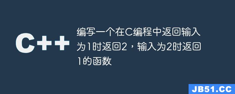 编写一个在C编程中返回输入为1时返回2，输入为2时返回1的函数